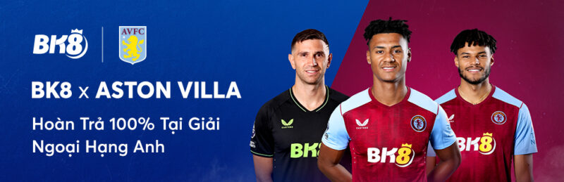 BK8 X ASTON VILLA – HOÀN TRẢ 100% TẠI GIẢI NGOẠI HẠNG ANH